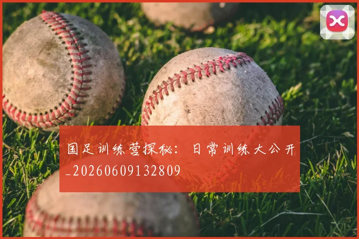国足训练营探秘：日常训练大公开_20260609132809
