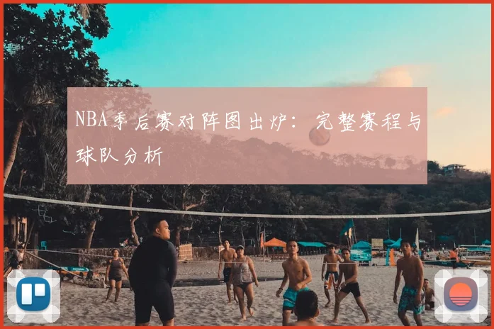 NBA季后赛对阵图出炉:完整赛程与球队分析