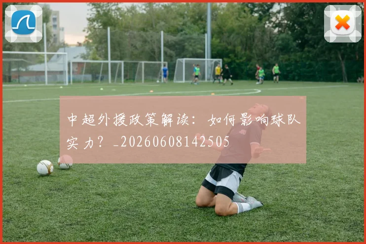 中超外援政策解读：如何影响球队实力？_20260608142505