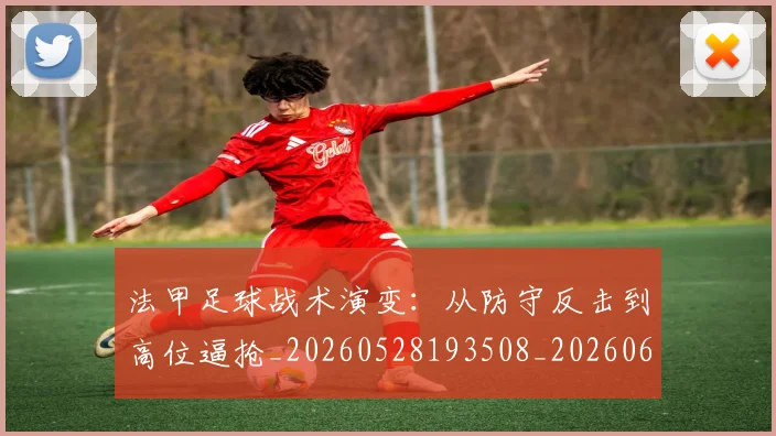 法甲足球战术演变：从防守反击到高位逼抢_20260528193508_20260610170129