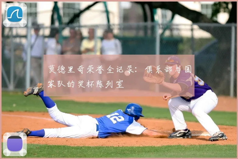 莫德里奇荣誉全记录:俱乐部与国家队的奖杯陈列室