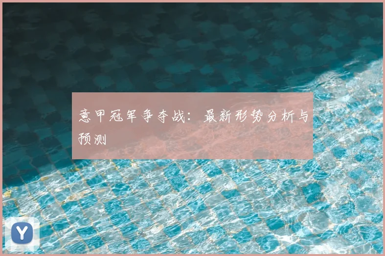 意甲冠军争夺战:最新形势分析与预测
