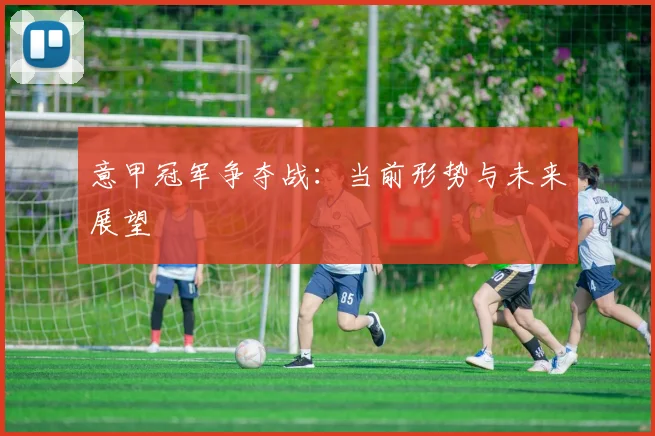意甲冠军争夺战：当前形势与未来展望