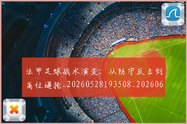 法甲足球战术演变：从防守反击到高位逼抢_20260528193508_20260610170129