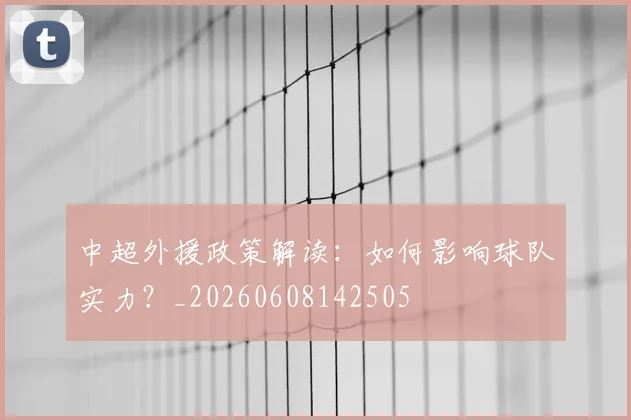中超外援政策解读：如何影响球队实力？_20260608142505