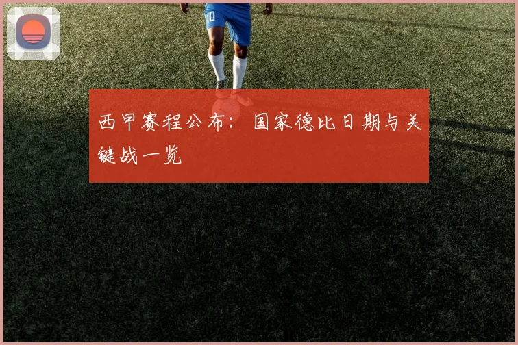 西甲赛程公布：国家德比日期与关键战一览