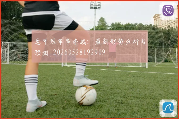 意甲冠军争夺战：最新形势分析与预测_20260528192909
