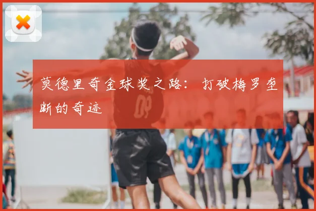 莫德里奇金球奖之路:打破梅罗垄断的奇迹